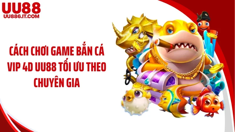 Cách chơi game bắn cá vip 4D UU88 tối ưu theo chuyên gia
