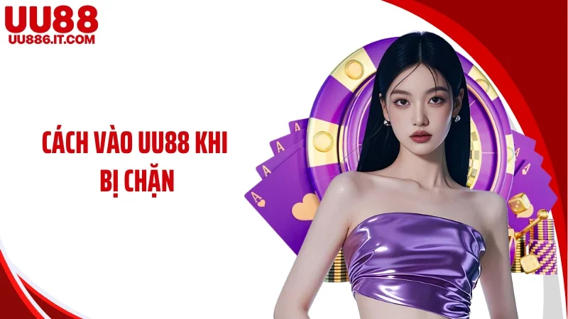Cách Vào UU88 Khi Bị Chặn Đảm Bảo An Toàn Và Ổn Định