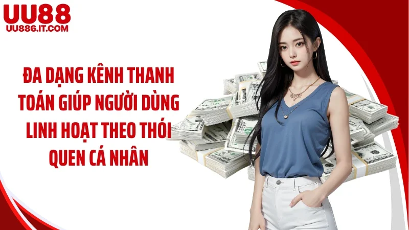 Đa dạng kênh thanh toán giúp người dùng linh hoạt theo thói quen cá nhân