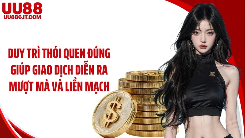 Duy trì thói quen đúng giúp giao dịch diễn ra mượt mà và liền mạch