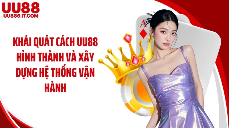 Khái quát cách UU88 hình thành và xây dựng hệ thống vận hành