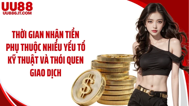 Thời gian nhận tiền phụ thuộc nhiều yếu tố kỹ thuật và thói quen giao dịch