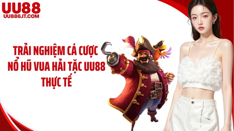 Trải nghiệm cá cược nổ hũ vua hải tặc UU88 thực tế