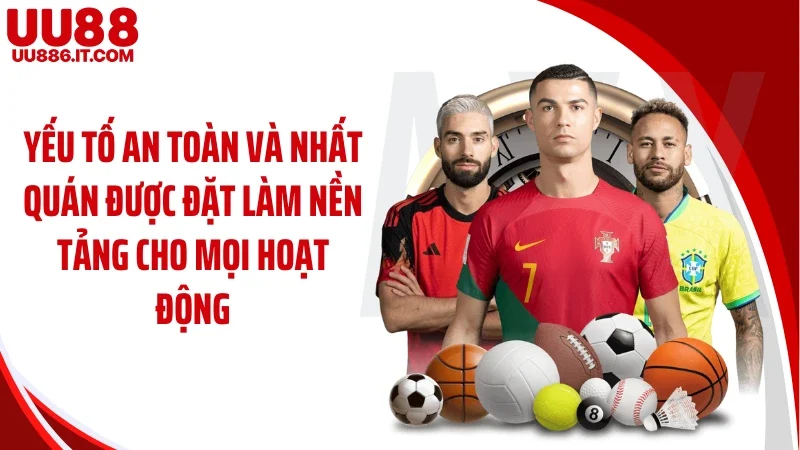Yếu tố an toàn và nhất quán được đặt làm nền tảng cho mọi hoạt động