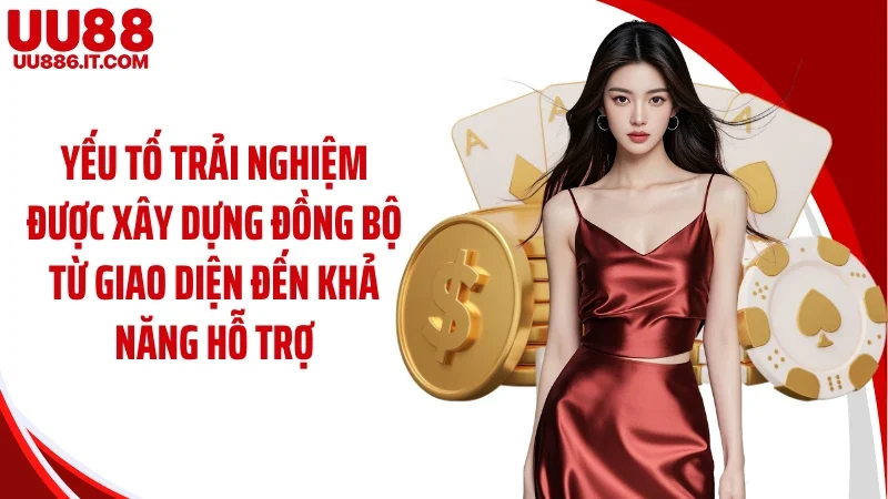 Yếu tố trải nghiệm được xây dựng đồng bộ từ giao diện đến khả năng hỗ trợ
